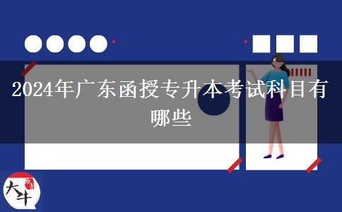 2024年廣東函授專(zhuān)升本考試科目有哪些