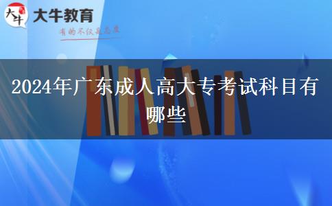 2024年廣東成人高大專(zhuān)考試科目有哪些