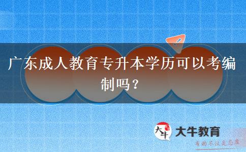 廣東成人教育專升本學(xué)歷可以考編制嗎？