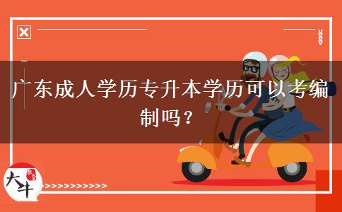 廣東成人學(xué)歷專升本學(xué)歷可以考編制嗎？