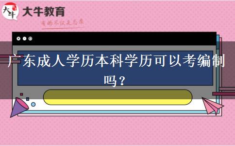 廣東成人學(xué)歷本科學(xué)歷可以考編制嗎？