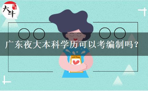 廣東夜大本科學(xué)歷可以考編制嗎？