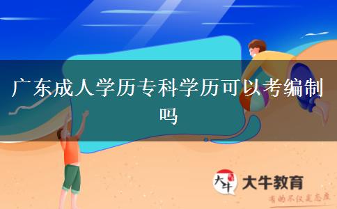 廣東成人學(xué)歷?？茖W(xué)歷可以考編制嗎