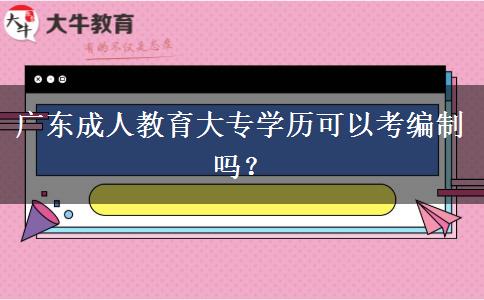 廣東成人教育大專學歷可以考編制嗎？