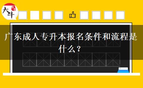 廣東成人專升本報(bào)名條件和流程是什么？