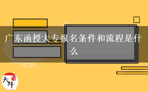 廣東函授大專報(bào)名條件和流程是什么