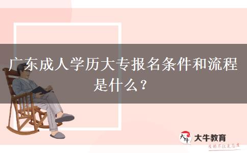 廣東成人學(xué)歷大專報(bào)名條件和流程是什么？