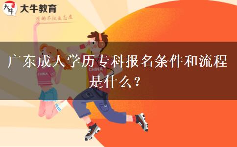 廣東成人學(xué)歷專科報(bào)名條件和流程是什么？