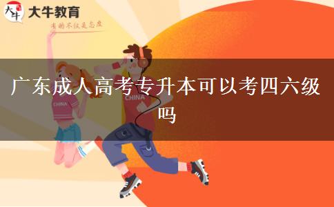 廣東成人高考專升本可以考四六級(jí)嗎