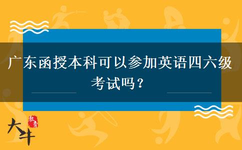 廣東函授本科可以參加英語(yǔ)四六級(jí)考試嗎？