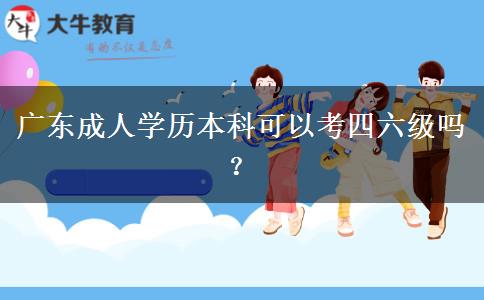 廣東成人學(xué)歷本科可以考四六級嗎？