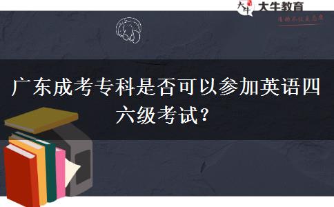 廣東成考?？剖欠窨梢詤⒓佑⒄Z四六級考試？