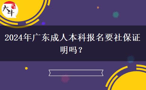 2024年廣東成人本科報(bào)名要社保證明嗎？