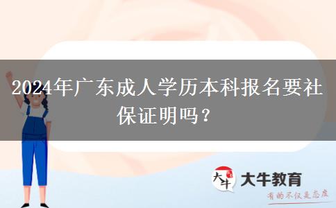 2024年廣東成人學歷本科報名要社保證明嗎？