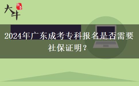 2024年廣東成考?？茍?bào)名是否需要社保證明？