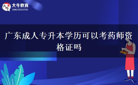 廣東成人專升本學歷可以考藥師資格證嗎