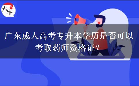 廣東成人高考專升本學(xué)歷是否可以考取藥師資格證？