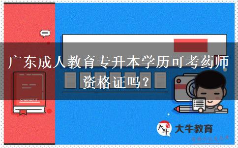 廣東成人教育專升本學(xué)歷可考藥師資格證嗎？