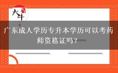 廣東成人學(xué)歷專升本學(xué)歷可以考藥師資格證嗎？