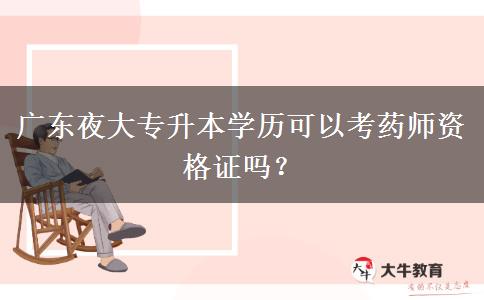 廣東夜大專升本學(xué)歷可以考藥師資格證嗎？