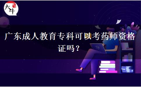 廣東成人教育專科可以考藥師資格證嗎？