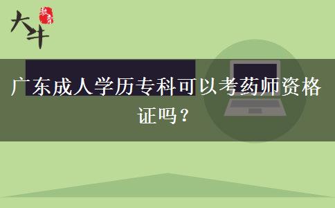 廣東成人學(xué)歷專科可以考藥師資格證嗎？