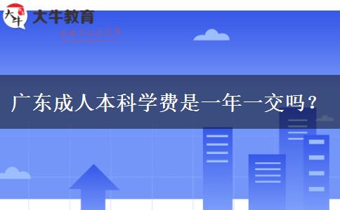 廣東成人本科學(xué)費是一年一交嗎？