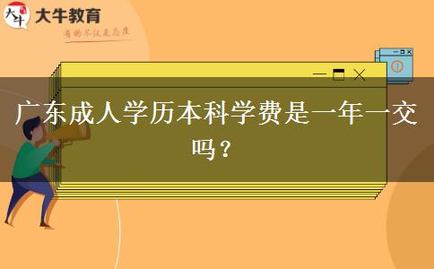 廣東成人學歷本科學費是一年一交嗎？