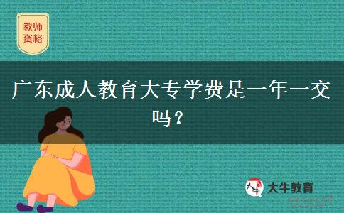 廣東成人教育大專學(xué)費(fèi)是一年一交嗎？