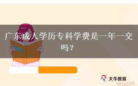 廣東成人學(xué)歷?？茖W(xué)費(fèi)是一年一交嗎？