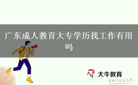 廣東成人教育大專學(xué)歷找工作有用嗎