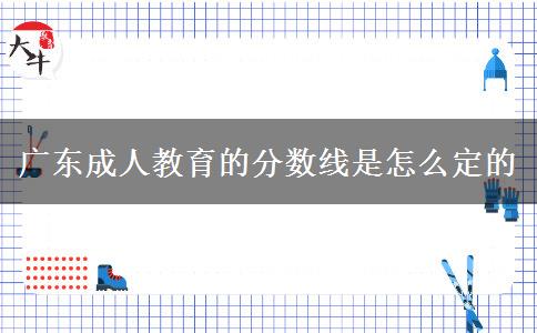 廣東成人教育的分?jǐn)?shù)線(xiàn)是怎么定的