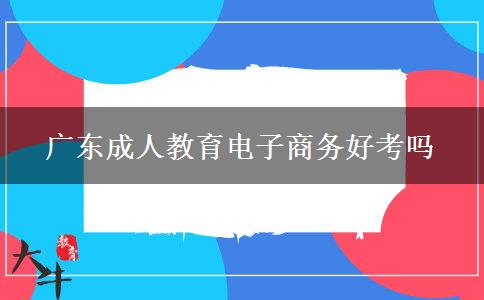 廣東成人教育電子商務(wù)好考嗎