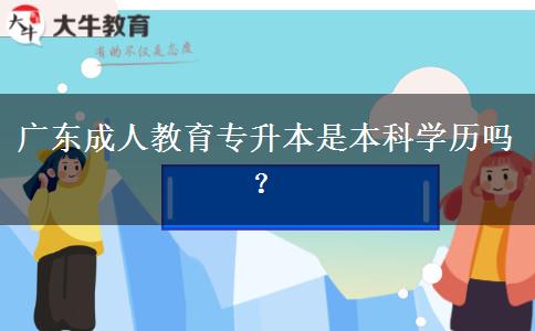 廣東成人教育專(zhuān)升本是本科學(xué)歷嗎？