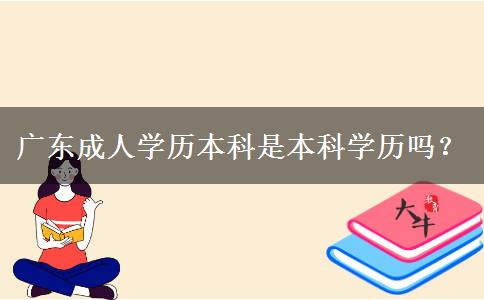 廣東成人學(xué)歷本科是本科學(xué)歷嗎？