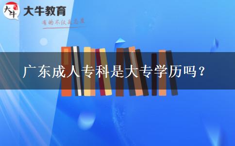 廣東成人?？剖谴髮W(xué)歷嗎？