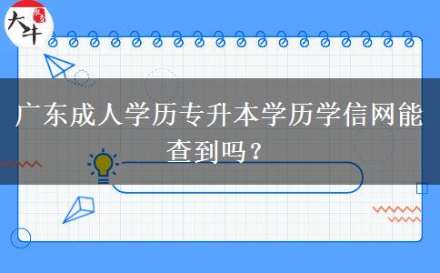 廣東成人學歷專升本學歷學信網能查到嗎？