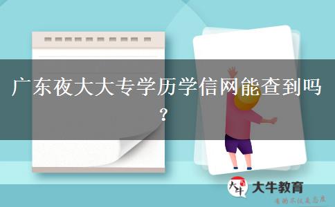 廣東夜大大專學歷學信網(wǎng)能查到嗎？