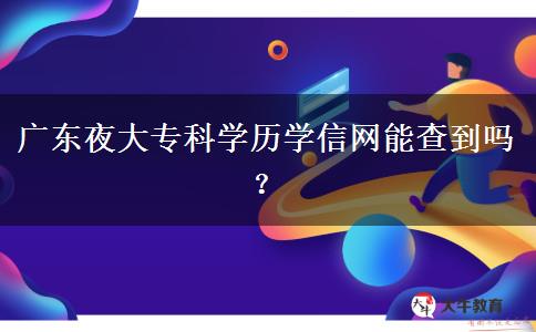 廣東夜大?？茖W(xué)歷學(xué)信網(wǎng)能查到嗎？