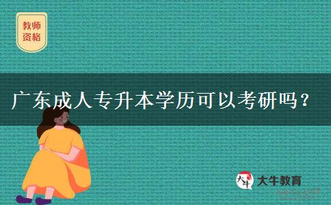 廣東成人專升本學(xué)歷可以考研嗎？