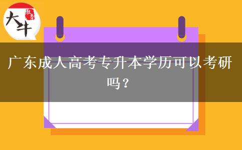 廣東成人高考專升本學(xué)歷可以考研嗎？