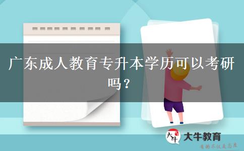 廣東成人教育專升本學(xué)歷可以考研嗎？