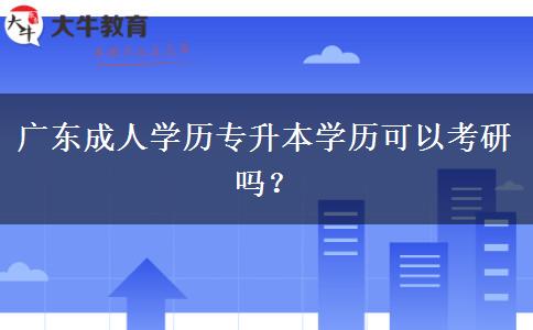 廣東成人學(xué)歷專升本學(xué)歷可以考研嗎？