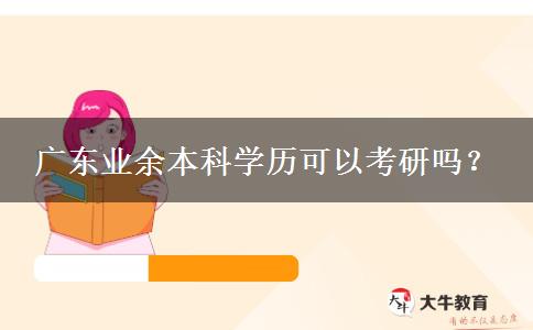 廣東業(yè)余本科學歷可以考研嗎？