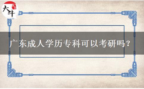 廣東成人學(xué)歷專科可以考研嗎？