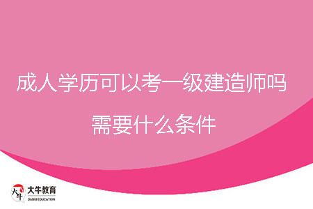 成人學(xué)歷可以考一級建造師嗎，需要什么條件？