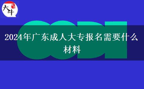 2024年廣東成人大專報(bào)名需要什么材料