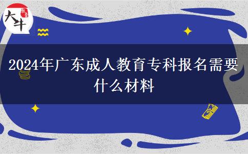 2024年廣東成人教育?？茍?bào)名需要什么材料