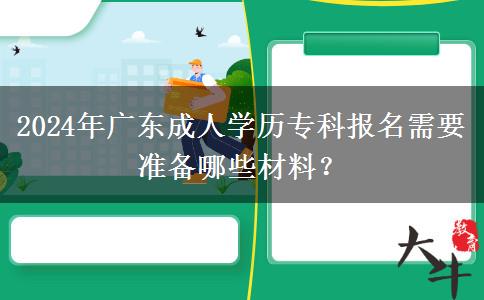 2024年廣東成人學(xué)歷?？茍竺枰獪?zhǔn)備哪些材料？