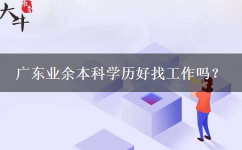 廣東業(yè)余本科學(xué)歷好找工作嗎？